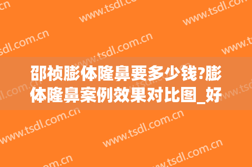 邵祯膨体隆鼻要多少钱?膨体隆鼻案例效果对比图_好大夫工作室(膨体隆鼻技术多久了)