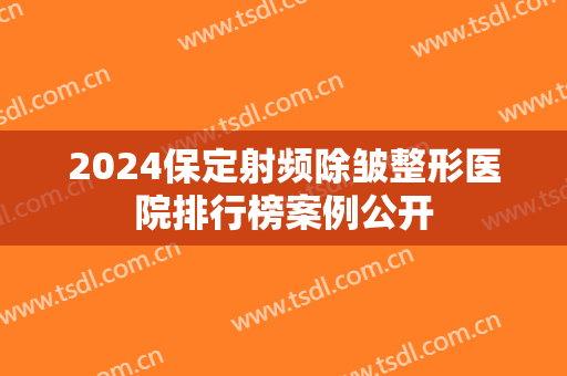 2024保定射频除皱整形医院排行榜案例公开