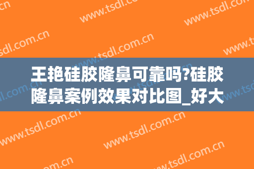 王艳硅胶隆鼻可靠吗?硅胶隆鼻案例效果对比图_好大夫工作室(硅胶隆鼻梁)