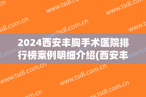 2024西安丰胸手术医院排行榜案例明细介绍(西安丰胸比较好医院)