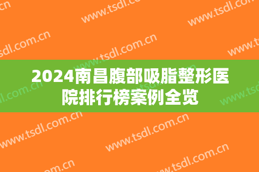 2024南昌腹部吸脂整形医院排行榜案例全览