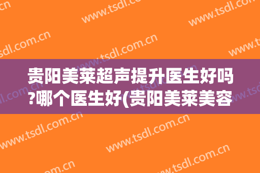 贵阳美莱超声提升医生好吗?哪个医生好(贵阳美莱美容整形医院怎么样)