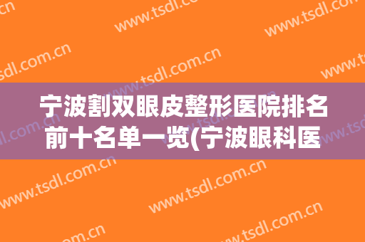 宁波割双眼皮整形医院排名前十名单一览(宁波眼科医院割双眼皮哪个医生好)