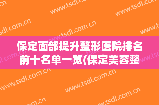保定面部提升整形医院排名前十名单一览(保定美容整形医院有几家)