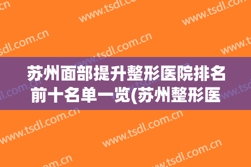 苏州面部提升整形医院排名前十名单一览(苏州整形医院排名前三)