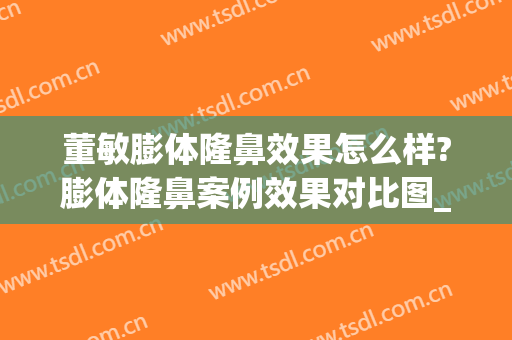 董敏膨体隆鼻效果怎么样?膨体隆鼻案例效果对比图_保定市第二医院(膨体隆鼻打玻尿酸)