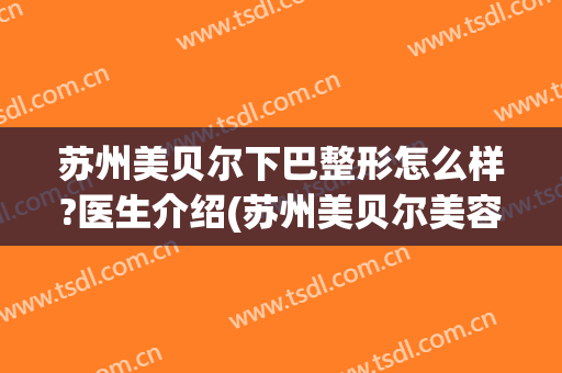 苏州美贝尔下巴整形怎么样?医生介绍(苏州美贝尔美容整形医院)