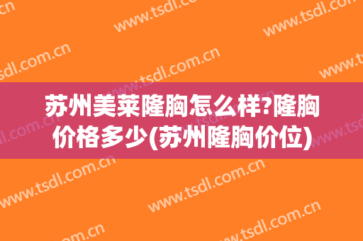苏州美莱隆胸怎么样?隆胸价格多少(苏州隆胸价位)