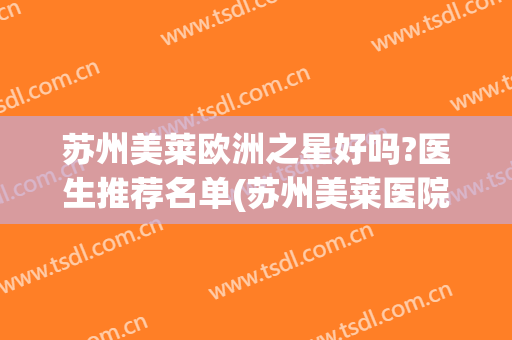 苏州美莱欧洲之星好吗?医生推荐名单(苏州美莱医院口碑)