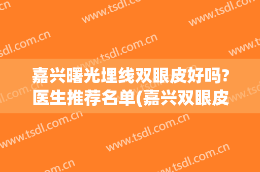 嘉兴曙光埋线双眼皮好吗?医生推荐名单(嘉兴双眼皮曙光正规不)