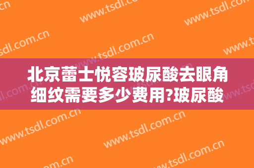 北京蕾士悦容玻尿酸去眼角细纹需要多少费用?玻尿酸去眼角细纹哪个医生好