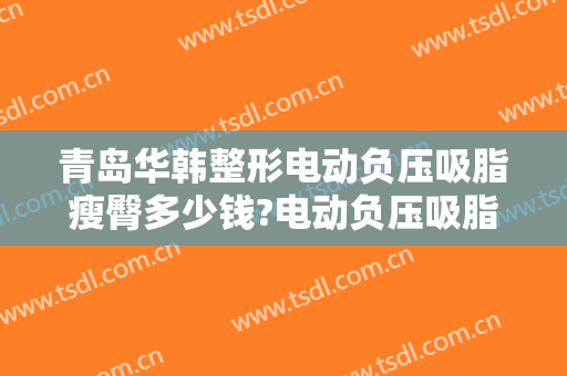 青岛华韩整形电动负压吸脂瘦臀多少钱?电动负压吸脂瘦臀医生哪个好