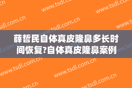 薛哲民自体真皮隆鼻多长时间恢复?自体真皮隆鼻案例效果对比图_好大夫工作室