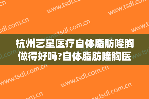 杭州艺星医疗自体脂肪隆胸做得好吗?自体脂肪隆胸医生介绍(杭州艺星假体隆鼻)