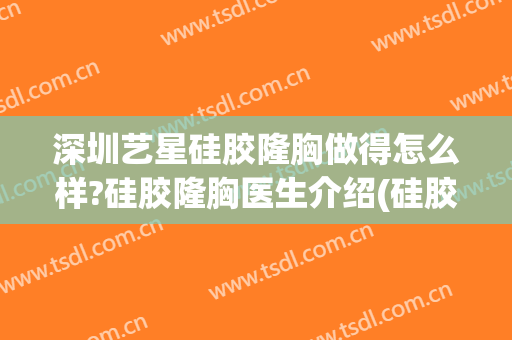 深圳艺星硅胶隆胸做得怎么样?硅胶隆胸医生介绍(硅胶隆胸效果怎样)