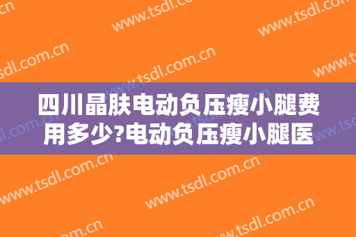 四川晶肤电动负压瘦小腿费用多少?电动负压瘦小腿医生介绍