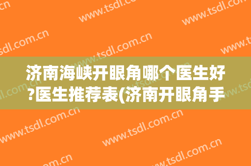 济南海峡开眼角哪个医生好?医生推荐表(济南开眼角手术哪个医院好)