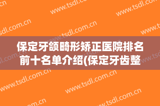 保定牙颌畸形矫正医院排名前十名单介绍(保定牙齿整形)