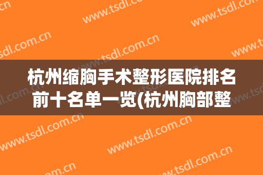 杭州缩胸手术整形医院排名前十名单一览(杭州胸部整形)