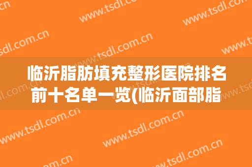 临沂脂肪填充整形医院排名前十名单一览(临沂面部脂肪填充价格)