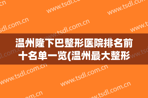 温州隆下巴整形医院排名前十名单一览(温州最大整形医院)
