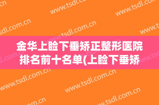 金华上睑下垂矫正整形医院排名前十名单(上睑下垂矫正哪个医院好)