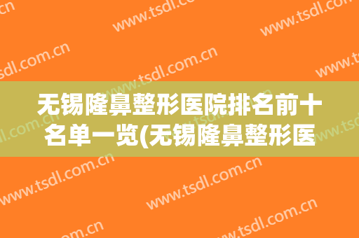 无锡隆鼻整形医院排名前十名单一览(无锡隆鼻整形医院排名前十名单一览图)