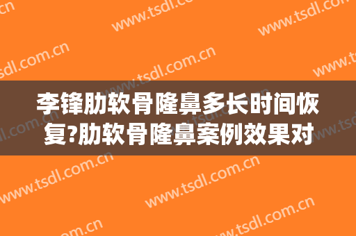 李锋肋软骨隆鼻多长时间恢复?肋软骨隆鼻案例效果对比图_厦门大学附属中山医院