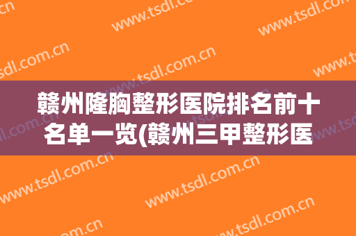 赣州隆胸整形医院排名前十名单一览(赣州三甲整形医院排名)