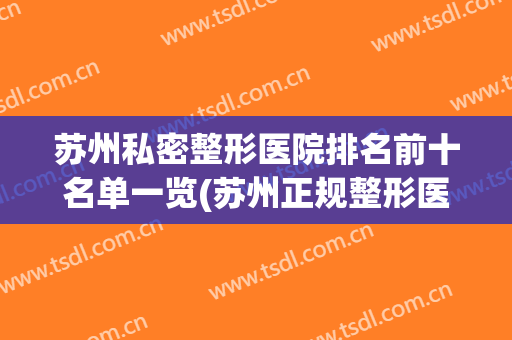苏州私密整形医院排名前十名单一览(苏州正规整形医院排行榜)