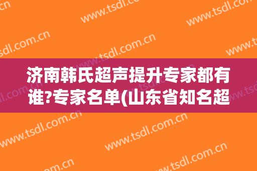济南韩氏超声提升专家都有谁?专家名单(山东省知名超声专家)