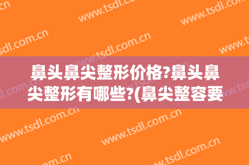 鼻头鼻尖整形价格?鼻头鼻尖整形有哪些?(鼻尖整容要多少钱)