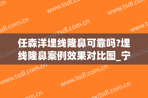 任森洋埋线隆鼻可靠吗?埋线隆鼻案例效果对比图_宁波大学医学院附属医院