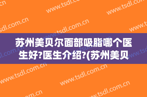 苏州美贝尔面部吸脂哪个医生好?医生介绍?(苏州美贝尔整容医院)