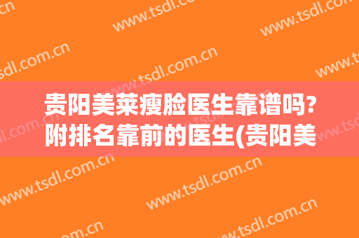 贵阳美莱瘦脸医生靠谱吗?附排名靠前的医生(贵阳美莱整容医院怎么样)