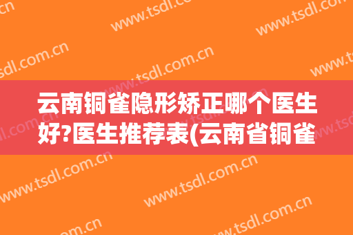 云南铜雀隐形矫正哪个医生好?医生推荐表(云南省铜雀台整形医院)