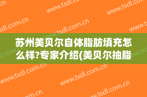 苏州美贝尔自体脂肪填充怎么样?专家介绍(美贝尔抽脂丰胸)