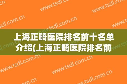 上海正畸医院排名前十名单介绍(上海正畸医院排名前十名单介绍图片)