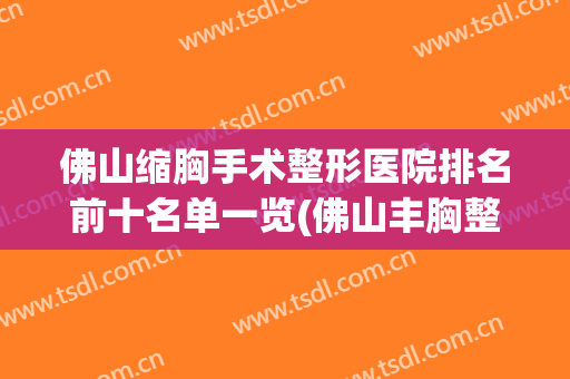 佛山缩胸手术整形医院排名前十名单一览(佛山丰胸整形费用)