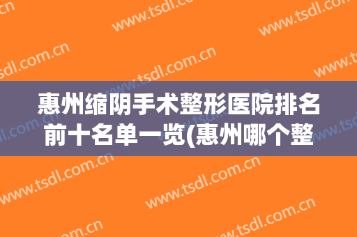惠州缩阴手术整形医院排名前十名单一览(惠州哪个整形医院比较好)