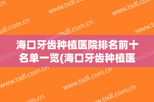 海口牙齿种植医院排名前十名单一览(海口牙齿种植医院排名前十名单一览图)