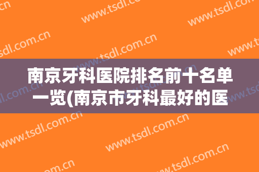 南京牙科医院排名前十名单一览(南京市牙科最好的医院)