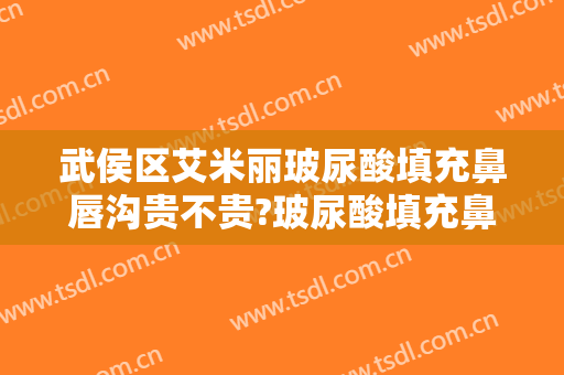 武侯区艾米丽玻尿酸填充鼻唇沟贵不贵?玻尿酸填充鼻唇沟哪个医生好