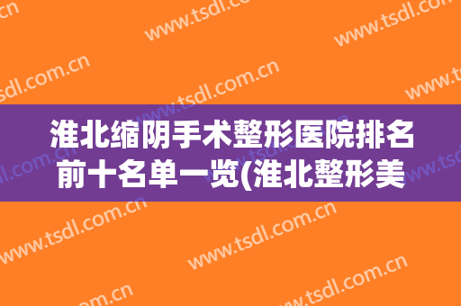 淮北缩阴手术整形医院排名前十名单一览(淮北整形美容医院)