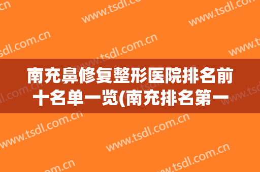 南充鼻修复整形医院排名前十名单一览(南充排名第一的整形医院)