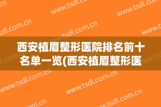 西安植眉整形医院排名前十名单一览(西安植眉整形医院排名前十名单一览表)