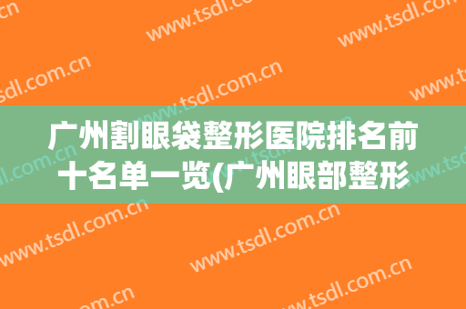 广州割眼袋整形医院排名前十名单一览(广州眼部整形医院排名)