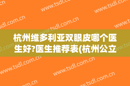 杭州维多利亚双眼皮哪个医生好?医生推荐表(杭州公立医院双眼皮医生推荐)
