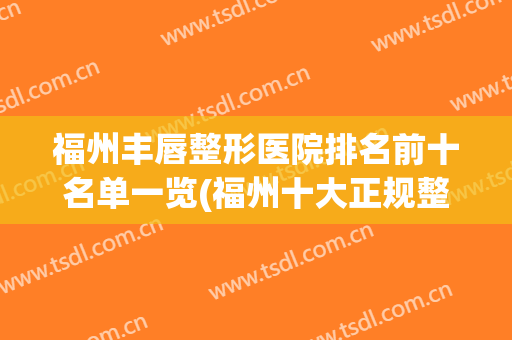 福州丰唇整形医院排名前十名单一览(福州十大正规整形医院排名榜)