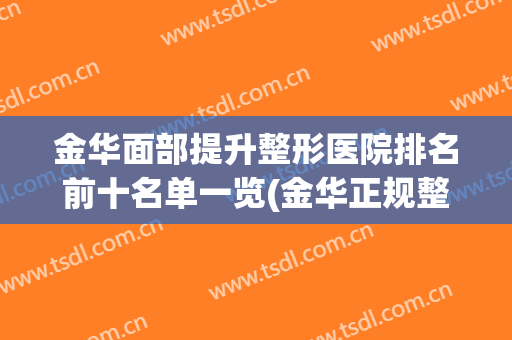 金华面部提升整形医院排名前十名单一览(金华正规整形医院哪几家)